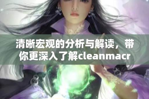 清晰宏观的分析与解读，带你更深入了解cleanmacro的世界