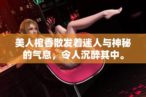 美人棺香散发着迷人与神秘的气息，令人沉醉其中。