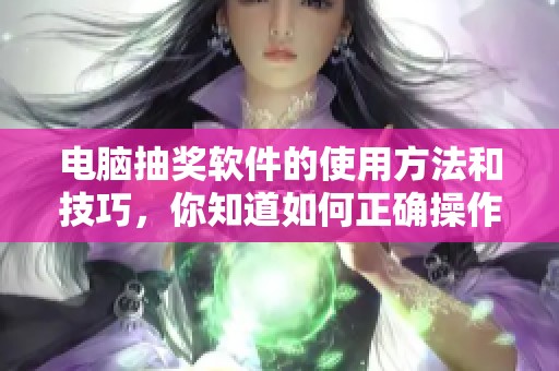 电脑抽奖软件的使用方法和技巧，你知道如何正确操作吗