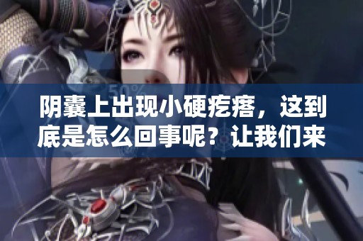 阴囊上出现小硬疙瘩，这到底是怎么回事呢？让我们来探讨一下。