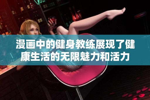 漫画中的健身教练展现了健康生活的无限魅力和活力