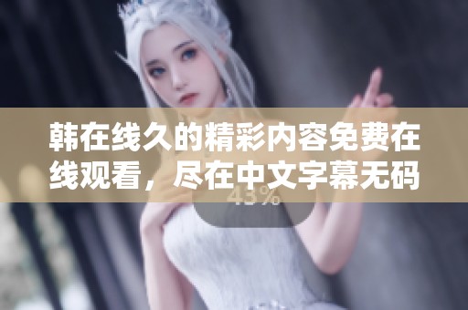 韩在线久的精彩内容免费在线观看，尽在中文字幕**平台，多样选择任你享受