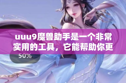 uuu9魔兽助手是一个非常实用的工具，它能帮助你更好地进行魔兽游戏体验