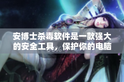 安博士杀毒软件是一款强大的安全工具，保护你的电脑免受病毒威胁。