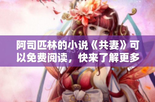 阿司匹林的小说《共妻》可以免费阅读，快来了解更多内容吧