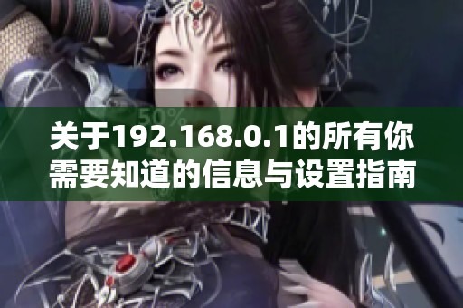 关于192.168.0.1的所有你需要知道的信息与设置指南