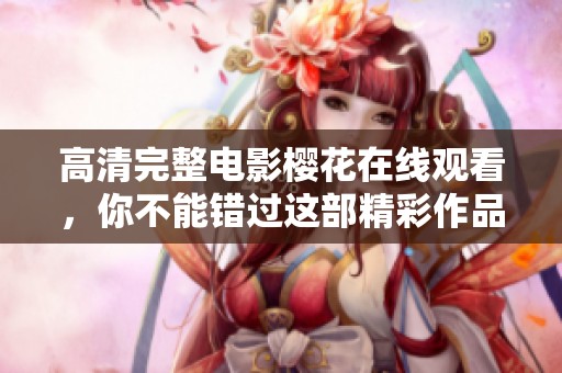 高清完整电影樱花在线观看，你不能错过这部精彩作品！