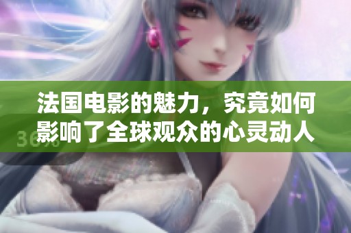 法国电影的魅力，究竟如何影响了全球观众的心灵动人故事
