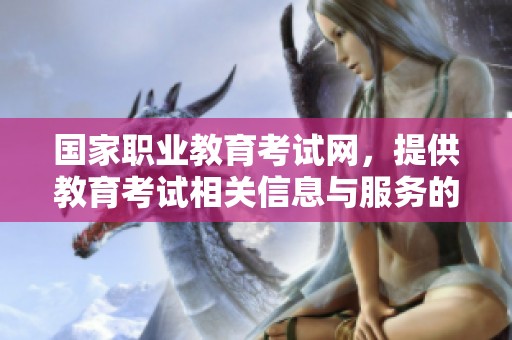国家职业教育考试网，提供教育考试相关信息与服务的平台