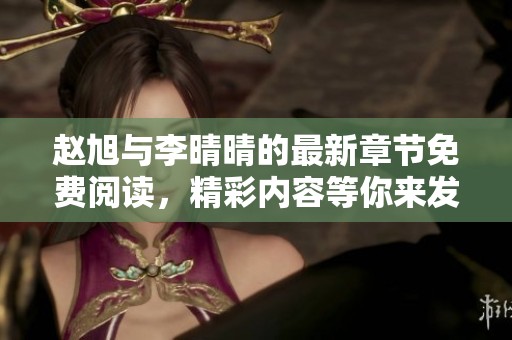 赵旭与李晴晴的最新章节免费阅读，精彩内容等你来发现！