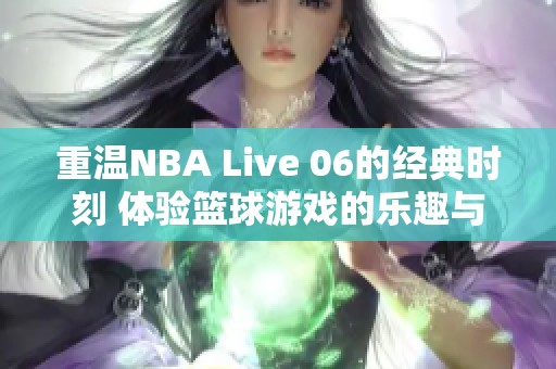 重温NBA Live 06的经典时刻 体验篮球游戏的乐趣与激情