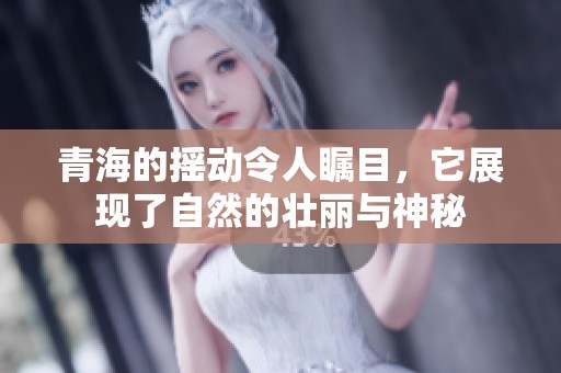青海的摇动令人瞩目，它展现了自然的壮丽与神秘