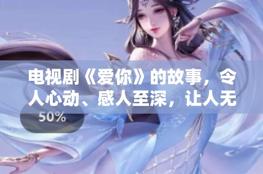 电视剧《爱你》的故事，令人心动、感人至深，让人无法忘怀。