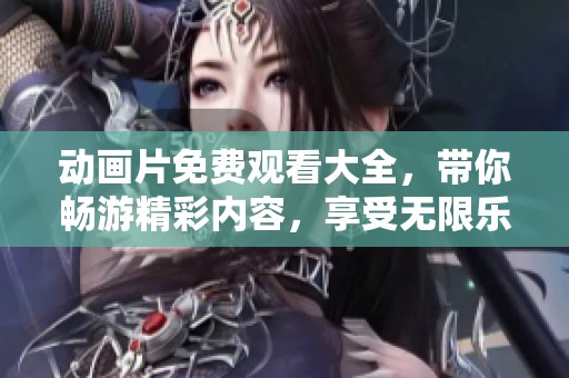 动画片免费观看大全，带你畅游精彩内容，享受无限乐趣！