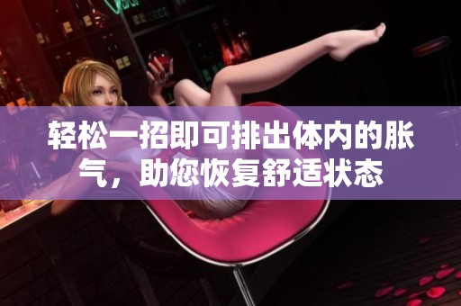 轻松一招即可排出体内的胀气，助您恢复舒适状态