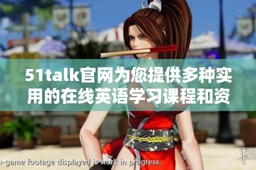 51talk官网为您提供多种实用的在线英语学习课程和资源