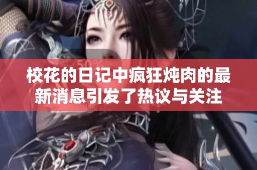 校花的日记中疯狂炖肉的最新消息引发了热议与关注