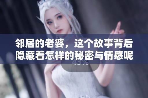 邻居的老婆，这个故事背后隐藏着怎样的秘密与情感呢