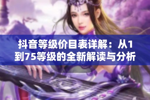 抖音等级价目表详解：从1到75等级的全新解读与分析