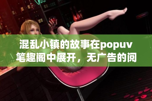 混乱小镇的故事在popuv笔趣阁中展开，无广告的阅读体验令人畅快无比