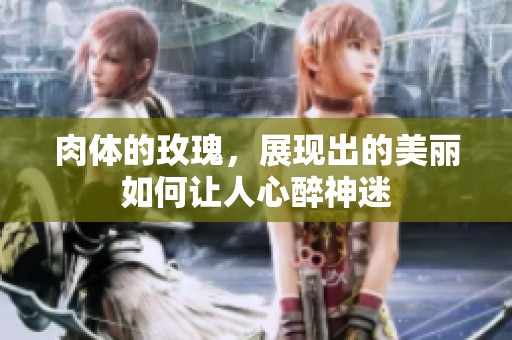 肉体的玫瑰，展现出的美丽如何让人心醉神迷
