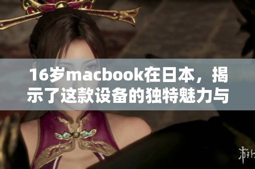 16岁macbook在日本，揭示了这款设备的独特魅力与历史故事