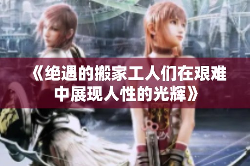 《绝遇的搬家工人们在艰难中展现人性的光辉》