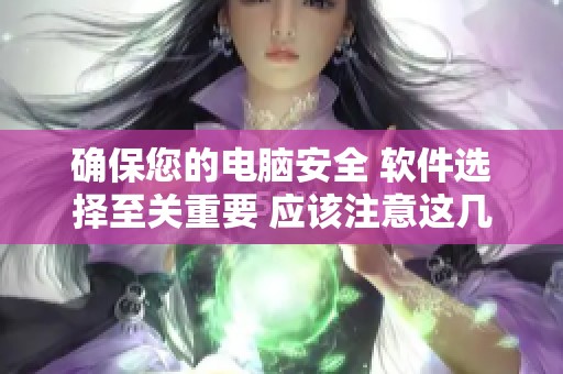 确保您的电脑安全 软件选择至关重要 应该注意这几个方面
