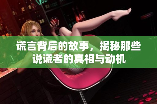 谎言背后的故事，揭秘那些说谎者的真相与动机