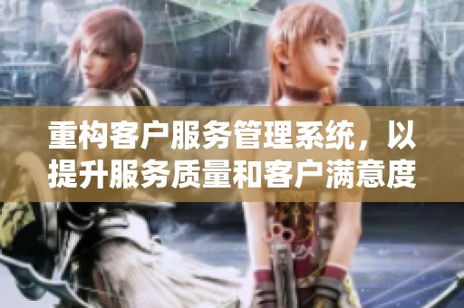重构客户服务管理系统，以提升服务质量和客户满意度为目标