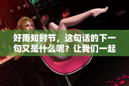 好雨知时节，这句话的下一句又是什么呢？让我们一起探讨一下吧！