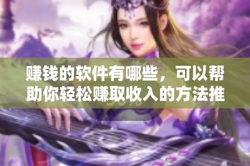 赚钱的软件有哪些，可以帮助你轻松赚取收入的方法推荐