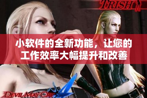小软件的全新功能，让您的工作效率大幅提升和改善