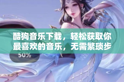 酷狗音乐下载，轻松获取你最喜欢的音乐，无需繁琐步骤。