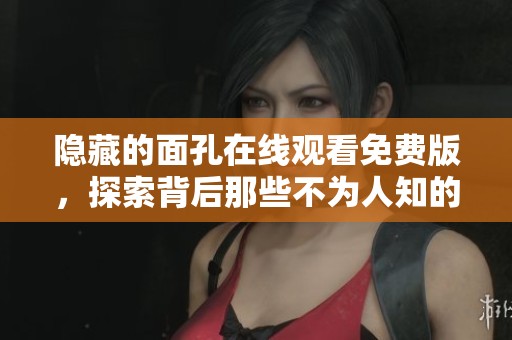 隐藏的面孔在线观看免费版，探索背后那些不为人知的秘密与故事