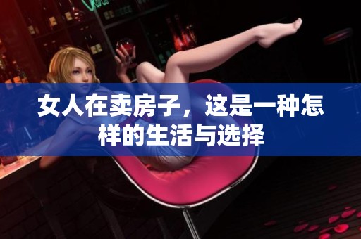 女人在卖房子，这是一种怎样的生活与选择