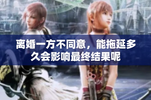 离婚一方不同意，能拖延多久会影响最终结果呢