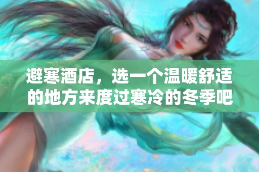 避寒酒店，选一个温暖舒适的地方来度过寒冷的冬季吧
