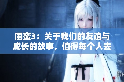 闺蜜3：关于我们的友谊与成长的故事，值得每个人去探讨和珍惜