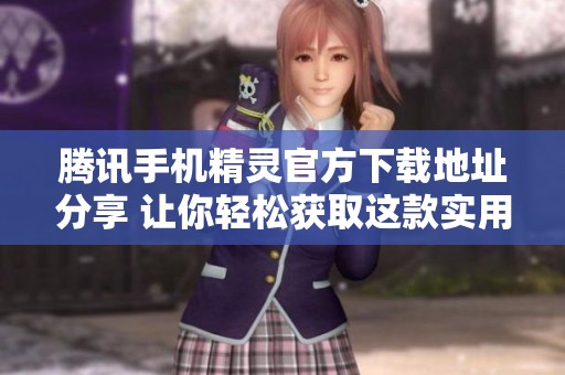 腾讯手机精灵官方下载地址分享 让你轻松获取这款实用工具