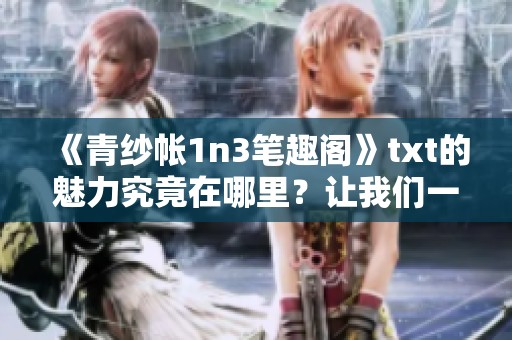 《青纱帐1n3笔趣阁》txt的魅力究竟在哪里？让我们一同探索其中的精彩内容！