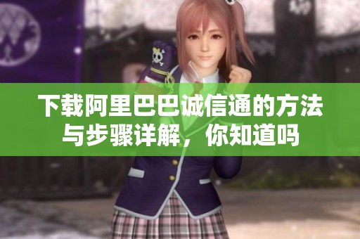 下载阿里巴巴诚信通的方法与步骤详解，你知道吗
