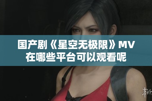 国产剧《星空无极限》MV在哪些平台可以观看呢