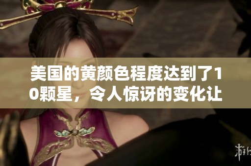 美国的黄颜色程度达到了10颗星，令人惊讶的变化让人关注。