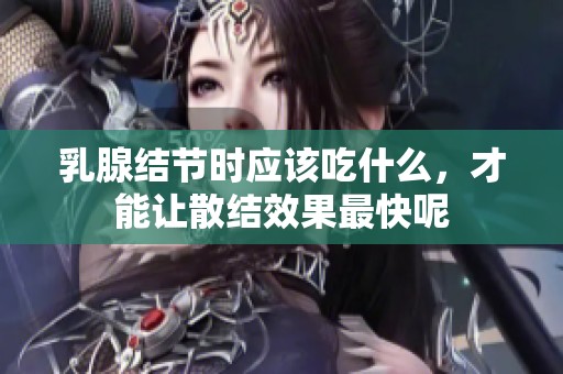 乳腺结节时应该吃什么，才能让散结效果最快呢