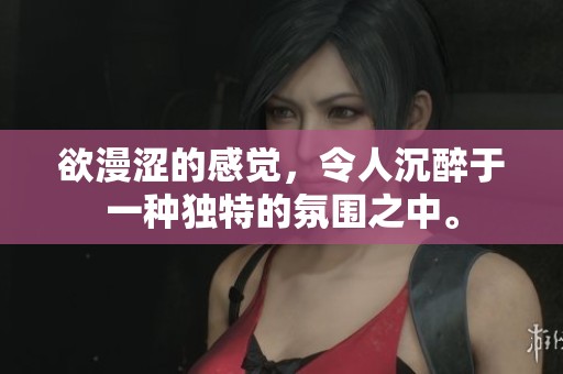 欲漫涩的感觉，令人沉醉于一种独特的氛围之中。