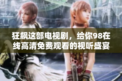 狂飙这部电视剧，给你98在线高清免费观看的视听盛宴