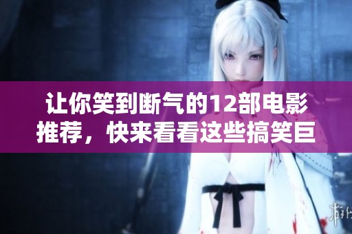 让你笑到断气的12部电影推荐，快来看看这些搞笑巨作吧