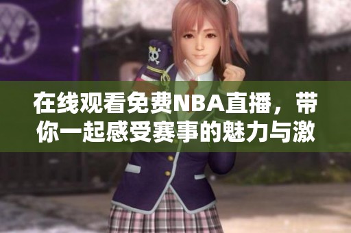 在线观看免费NBA直播，带你一起感受赛事的魅力与激情