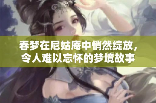 春梦在尼姑庵中悄然绽放，令人难以忘怀的梦境故事